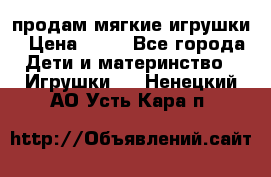 продам мягкие игрушки › Цена ­ 20 - Все города Дети и материнство » Игрушки   . Ненецкий АО,Усть-Кара п.